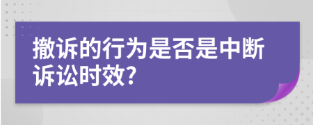 撤诉的行为是否是中断诉讼时效?