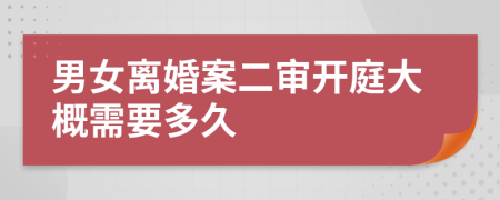 男女离婚案二审开庭大概需要多久