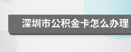 深圳市公积金卡怎么办理