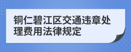 铜仁碧江区交通违章处理费用法律规定