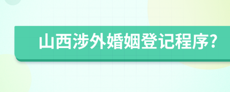 山西涉外婚姻登记程序?