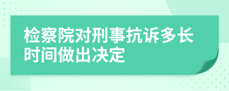 检察院对刑事抗诉多长时间做出决定