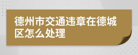 德州市交通违章在德城区怎么处理