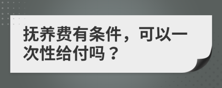 抚养费有条件，可以一次性给付吗？