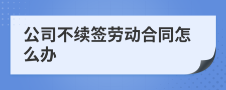 公司不续签劳动合同怎么办