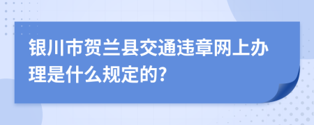 银川市贺兰县交通违章网上办理是什么规定的?