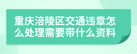 重庆涪陵区交通违章怎么处理需要带什么资料