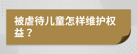 被虐待儿童怎样维护权益？