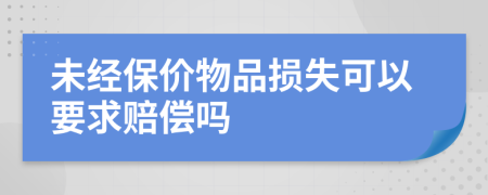 未经保价物品损失可以要求赔偿吗