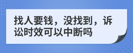 找人要钱，没找到，诉讼时效可以中断吗