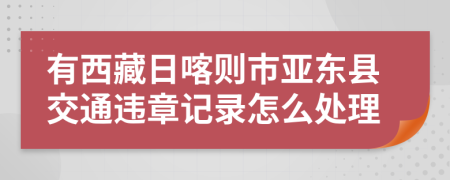 有西藏日喀则市亚东县交通违章记录怎么处理