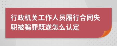 行政机关工作人员履行合同失职被骗罪既遂怎么认定