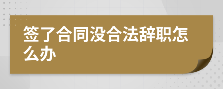 签了合同没合法辞职怎么办