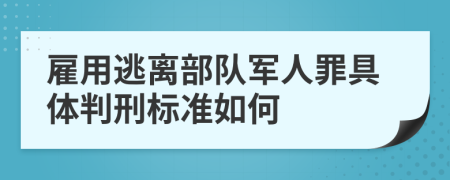 雇用逃离部队军人罪具体判刑标准如何