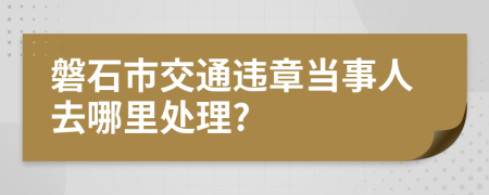 磐石市交通违章当事人去哪里处理?