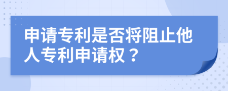 申请专利是否将阻止他人专利申请权？