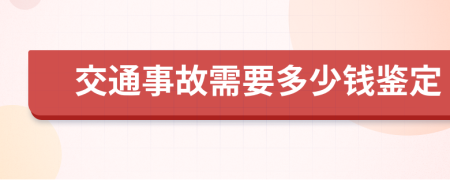 交通事故需要多少钱鉴定