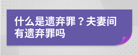 什么是遗弃罪？夫妻间有遗弃罪吗