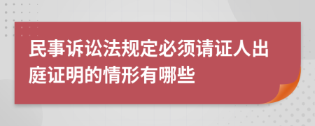 民事诉讼法规定必须请证人出庭证明的情形有哪些