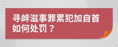 寻衅滋事罪累犯加自首如何处罚？