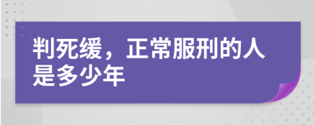 判死缓，正常服刑的人是多少年