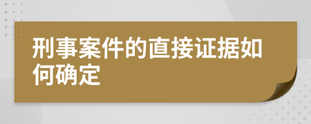 刑事案件的直接证据如何确定