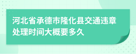 河北省承德市隆化县交通违章处理时间大概要多久