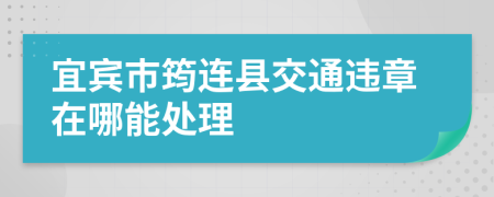 宜宾市筠连县交通违章在哪能处理