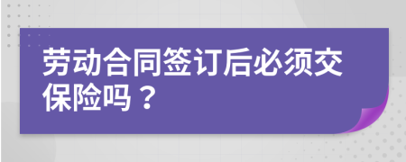 劳动合同签订后必须交保险吗？