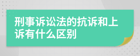 刑事诉讼法的抗诉和上诉有什么区别