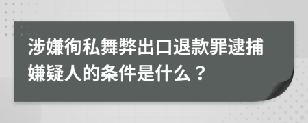 涉嫌徇私舞弊出口退款罪逮捕嫌疑人的条件是什么？