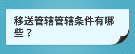 移送管辖管辖条件有哪些？