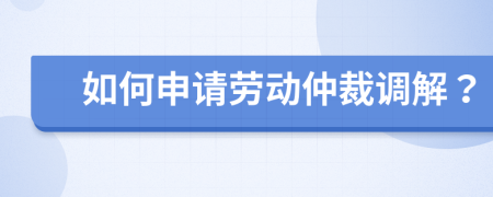 如何申请劳动仲裁调解？