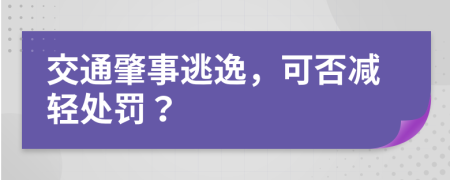 交通肇事逃逸，可否减轻处罚？