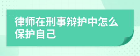 律师在刑事辩护中怎么保护自己