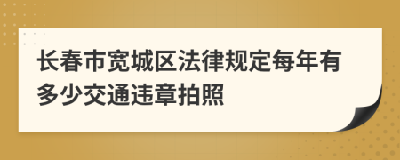 长春市宽城区法律规定每年有多少交通违章拍照