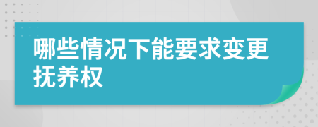 哪些情况下能要求变更抚养权