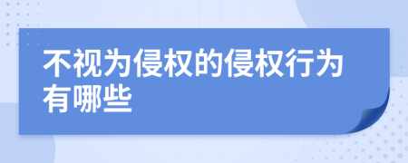 不视为侵权的侵权行为有哪些