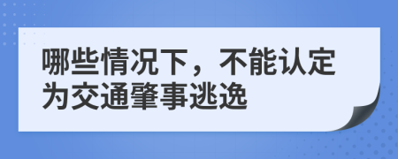 哪些情况下，不能认定为交通肇事逃逸