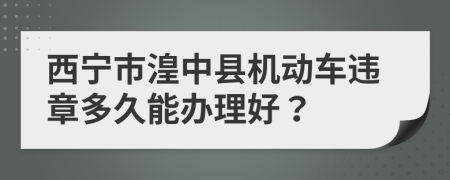 西宁市湟中县机动车违章多久能办理好？