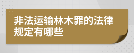 非法运输林木罪的法律规定有哪些