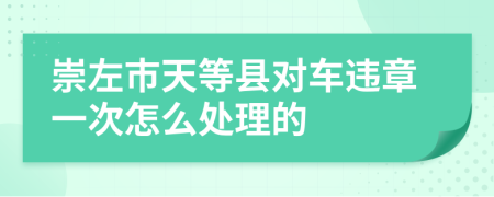 崇左市天等县对车违章一次怎么处理的