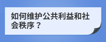 如何维护公共利益和社会秩序？