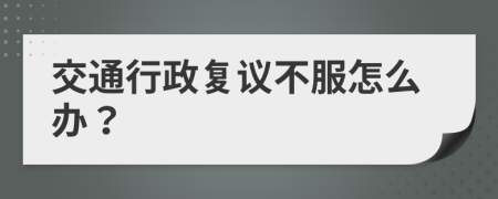 交通行政复议不服怎么办？