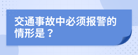 交通事故中必须报警的情形是？