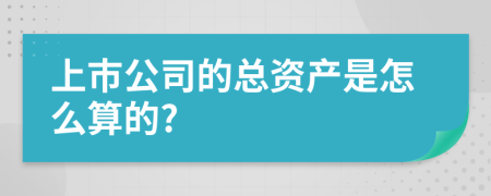 上市公司的总资产是怎么算的?