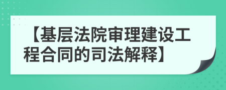 【基层法院审理建设工程合同的司法解释】