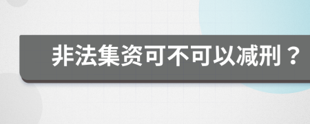 非法集资可不可以减刑？