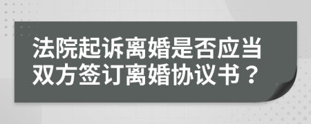 法院起诉离婚是否应当双方签订离婚协议书？