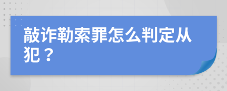 敲诈勒索罪怎么判定从犯？